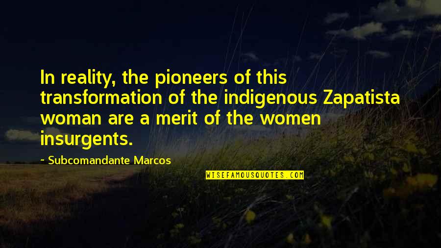 The Pioneers Quotes By Subcomandante Marcos: In reality, the pioneers of this transformation of The Pioneers Quotes By Subcomandante Marcos: In reality, the pioneers of this transformation of