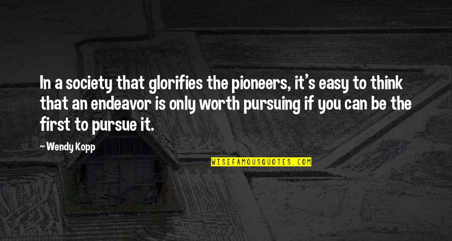 The Pioneers Quotes By Wendy Kopp: In a society that glorifies the pioneers, it's The Pioneers Quotes By Wendy Kopp: In a society that glorifies the pioneers, it's