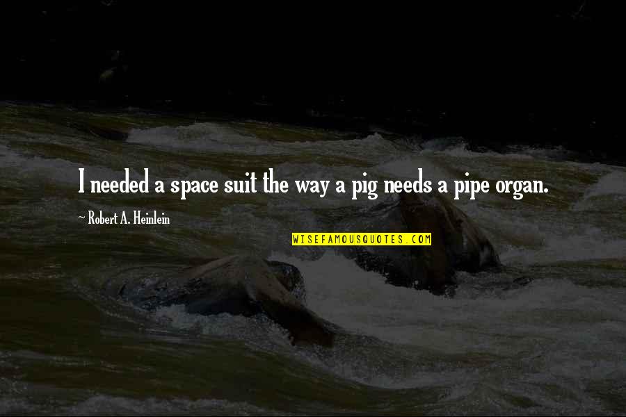 The Pipe Organ Quotes By Robert A. Heinlein: I needed a space suit the way a