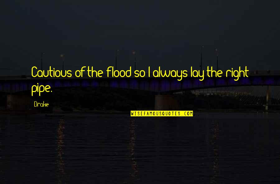 The Pipe Quotes By Drake: Cautious of the flood so I always lay