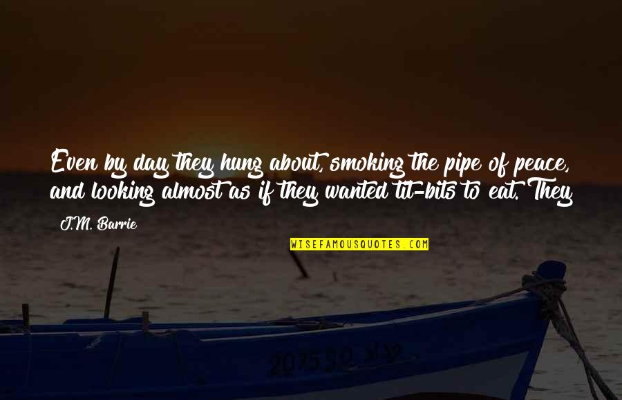 The Pipe Quotes By J.M. Barrie: Even by day they hung about, smoking the The Pipe Quotes By J.M. Barrie: Even by day they hung about, smoking the