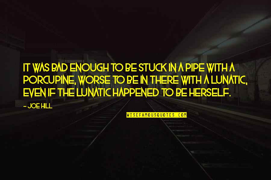 The Pipe Quotes By Joe Hill: It was bad enough to be stuck in The Pipe Quotes By Joe Hill: It was bad enough to be stuck in
