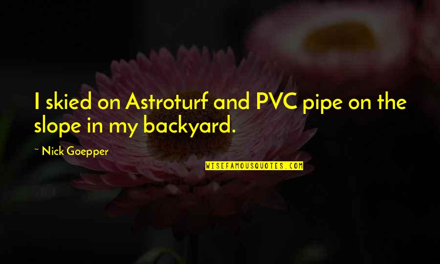 The Pipe Quotes By Nick Goepper: I skied on Astroturf and PVC pipe on