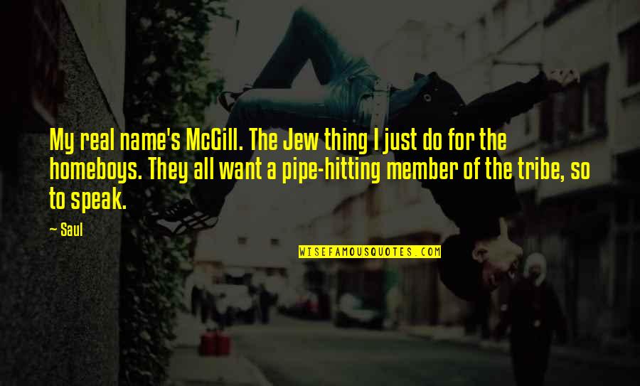 The Pipe Quotes By Saul: My real name's McGill. The Jew thing I The Pipe Quotes By Saul: My real name's McGill. The Jew thing I