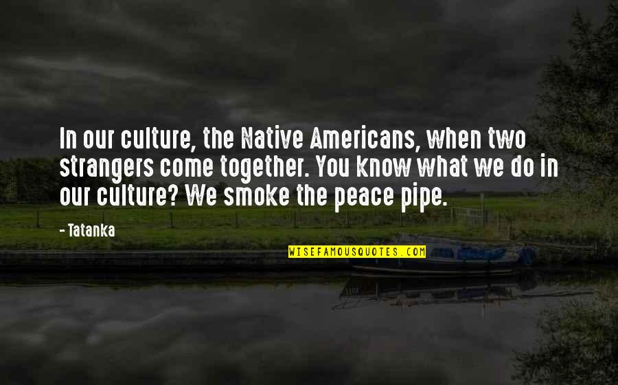 The Pipe Quotes By Tatanka: In our culture, the Native Americans, when two