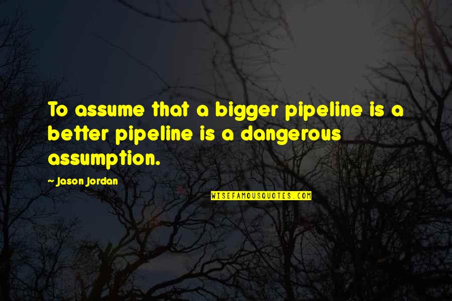 The Pipeline Quotes By Jason Jordan: To assume that a bigger pipeline is a