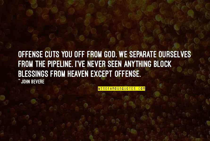 The Pipeline Quotes By John Bevere: Offense cuts you off from God. We separate