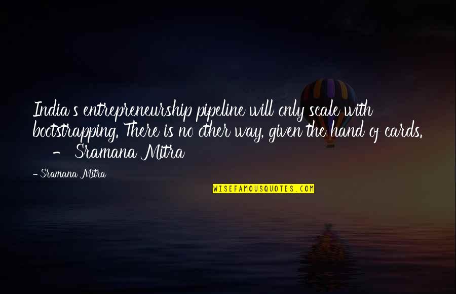 The Pipeline Quotes By Sramana Mitra: India's entrepreneurship pipeline will only scale with bootstrapping.