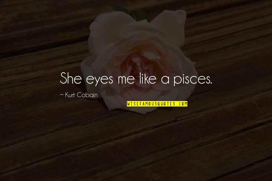 The Pisces Quotes By Kurt Cobain: She eyes me like a pisces.