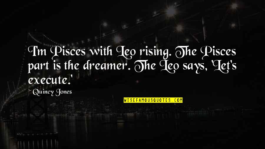 The Pisces Quotes By Quincy Jones: I'm Pisces with Leo rising. The Pisces part The Pisces Quotes By Quincy Jones: I'm Pisces with Leo rising. The Pisces part