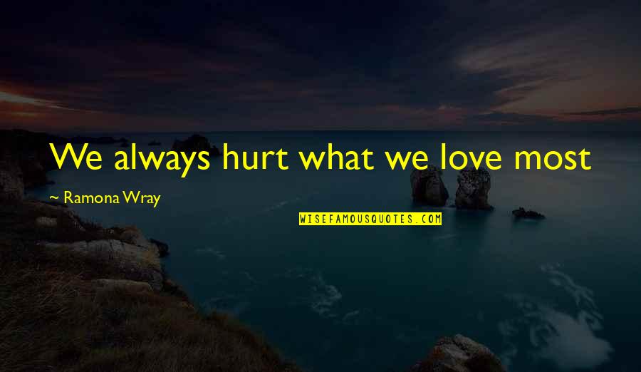 The Pistol In The Road Quotes By Ramona Wray: We always hurt what we love most The Pistol In The Road Quotes By Ramona Wray: We always hurt what we love most