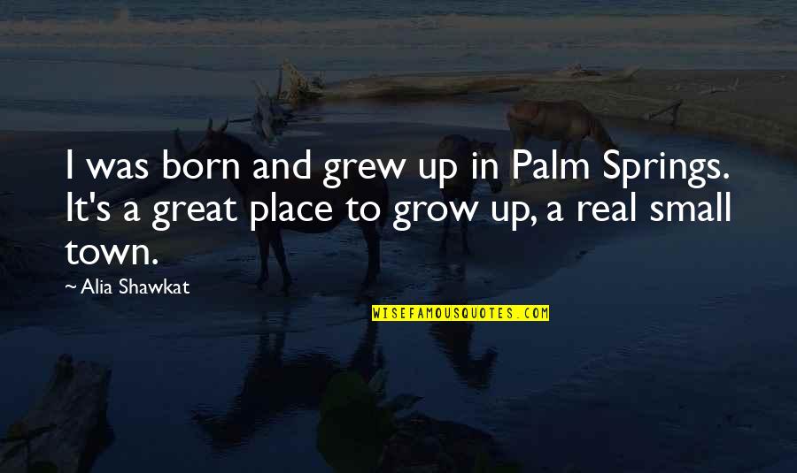 The Place I Grew Up Quotes By Alia Shawkat: I was born and grew up in Palm