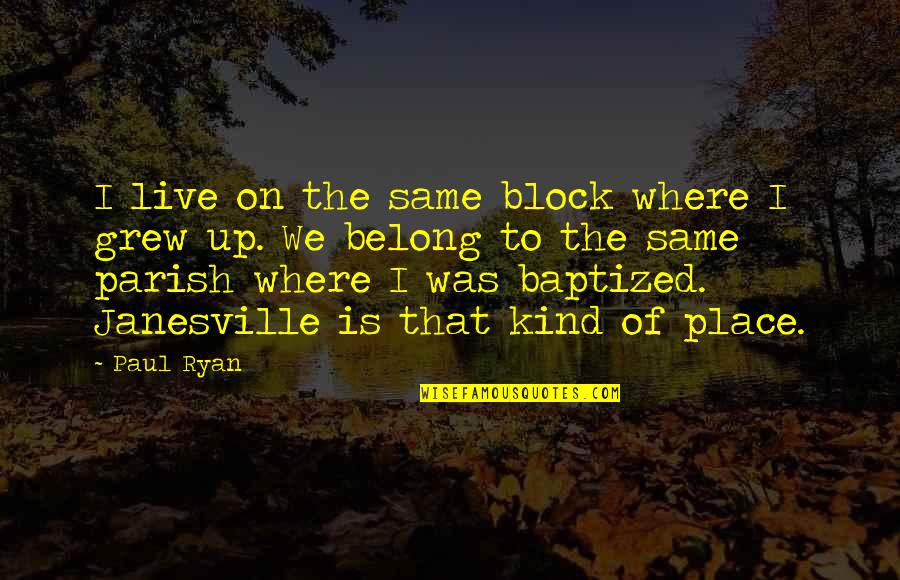 The Place I Grew Up Quotes By Paul Ryan: I live on the same block where I The Place I Grew Up Quotes By Paul Ryan: I live on the same block where I
