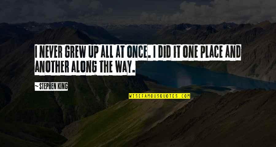 The Place I Grew Up Quotes By Stephen King: I never grew up all at once. I