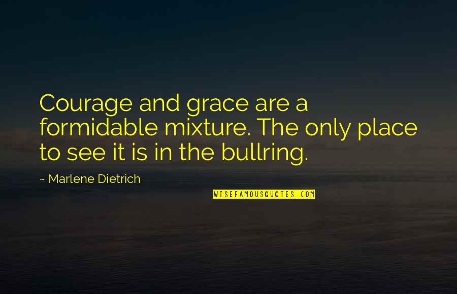 The Place Quotes By Marlene Dietrich: Courage and grace are a formidable mixture. The