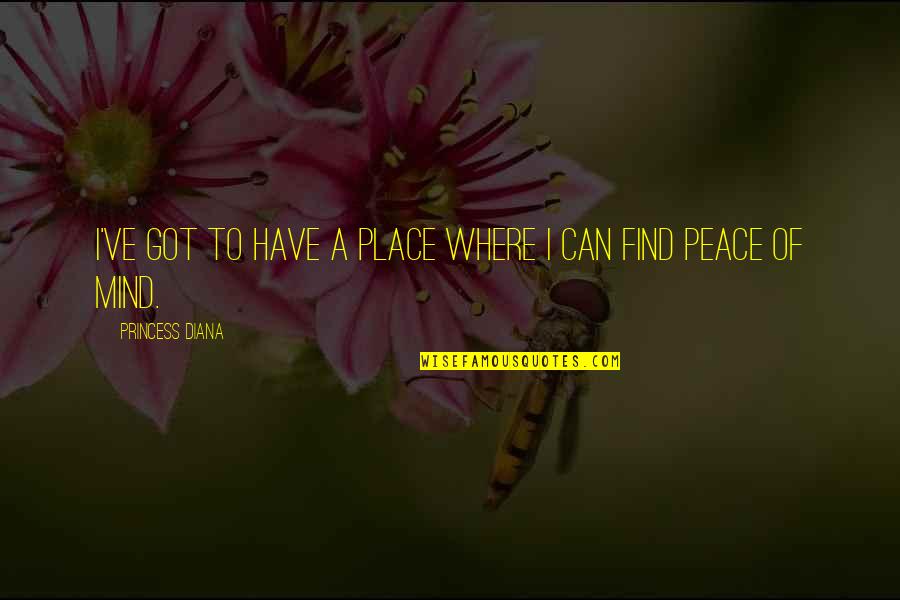 The Place Where I Find Peace Quotes By Princess Diana: I've got to have a place where I