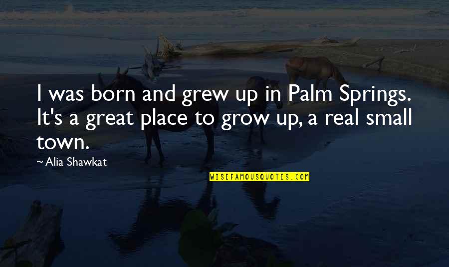 The Place You Grew Up Quotes By Alia Shawkat: I was born and grew up in Palm The Place You Grew Up Quotes By Alia Shawkat: I was born and grew up in Palm