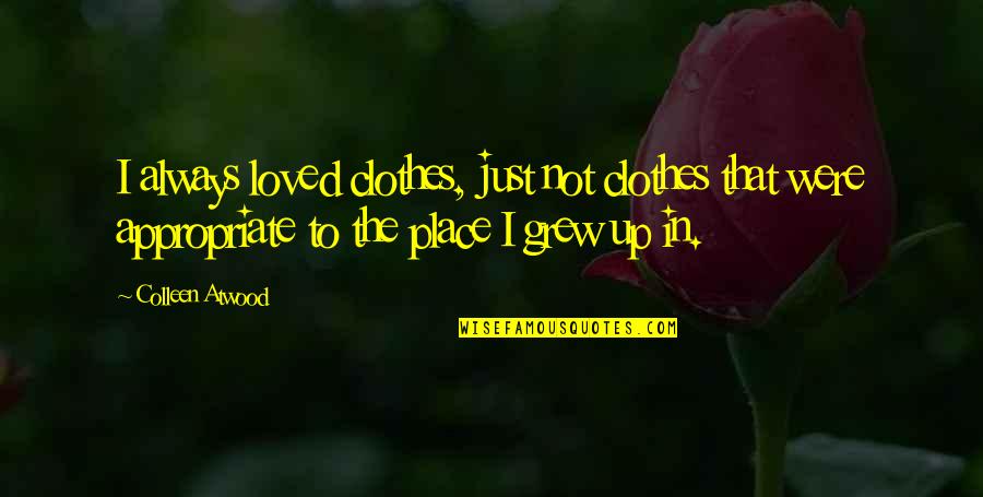 The Place You Grew Up Quotes By Colleen Atwood: I always loved clothes, just not clothes that The Place You Grew Up Quotes By Colleen Atwood: I always loved clothes, just not clothes that