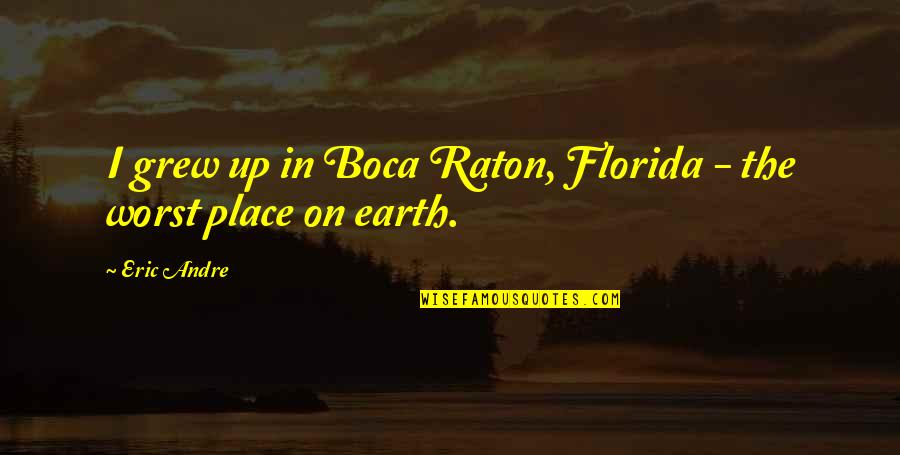 The Place You Grew Up Quotes By Eric Andre: I grew up in Boca Raton, Florida -
