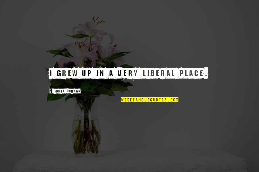 The Place You Grew Up Quotes By Jamie Dornan: I grew up in a very liberal place. The Place You Grew Up Quotes By Jamie Dornan: I grew up in a very liberal place.