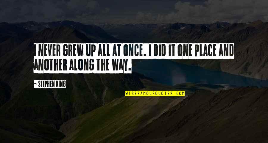 The Place You Grew Up Quotes By Stephen King: I never grew up all at once. I