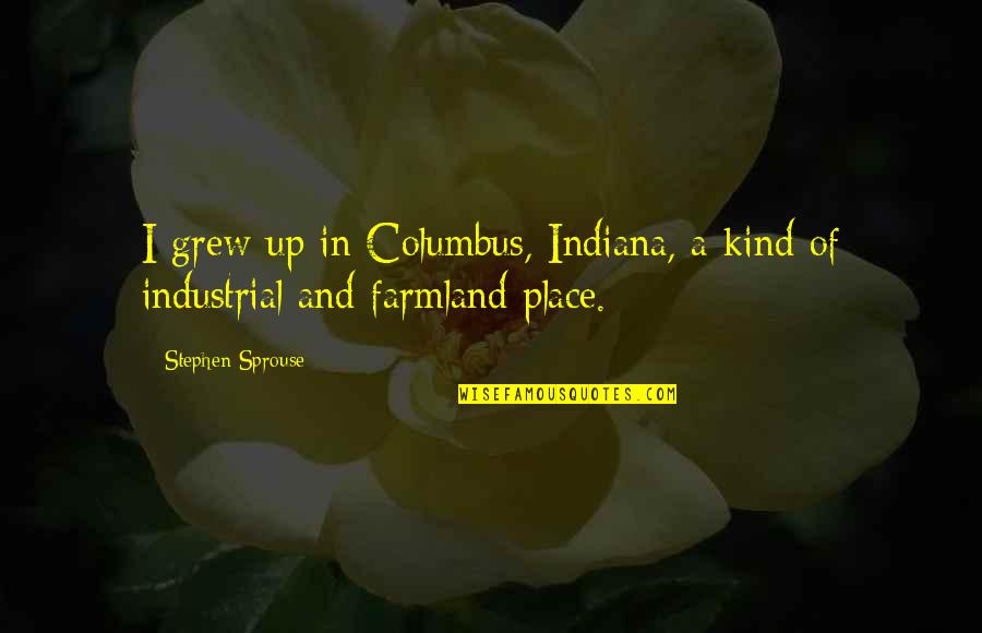 The Place You Grew Up Quotes By Stephen Sprouse: I grew up in Columbus, Indiana, a kind The Place You Grew Up Quotes By Stephen Sprouse: I grew up in Columbus, Indiana, a kind