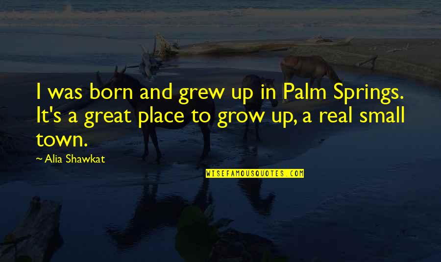 The Place You Grow Up Quotes By Alia Shawkat: I was born and grew up in Palm