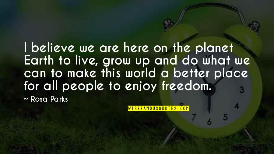 The Place You Grow Up Quotes By Rosa Parks: I believe we are here on the planet