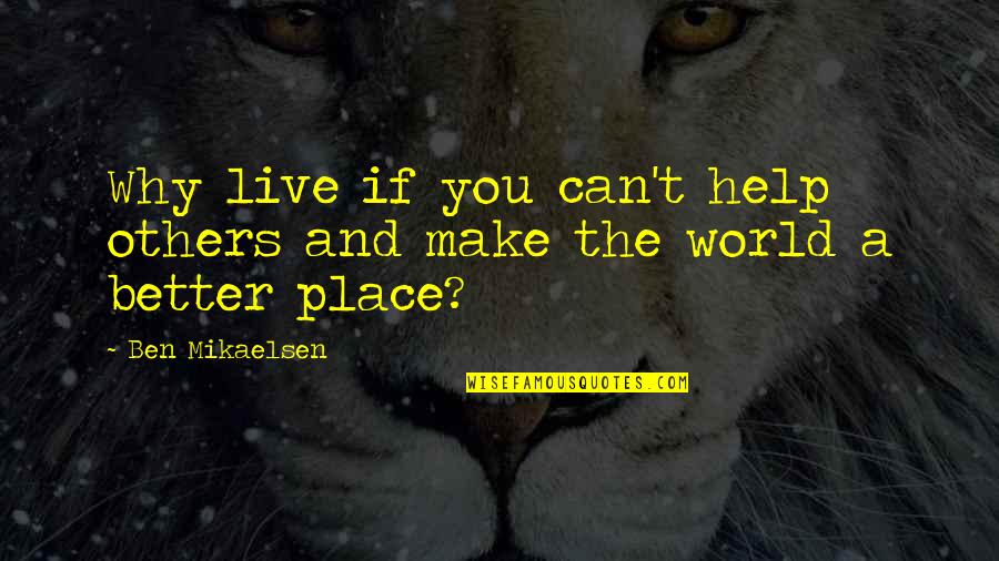 The Place You Live Quotes By Ben Mikaelsen: Why live if you can't help others and