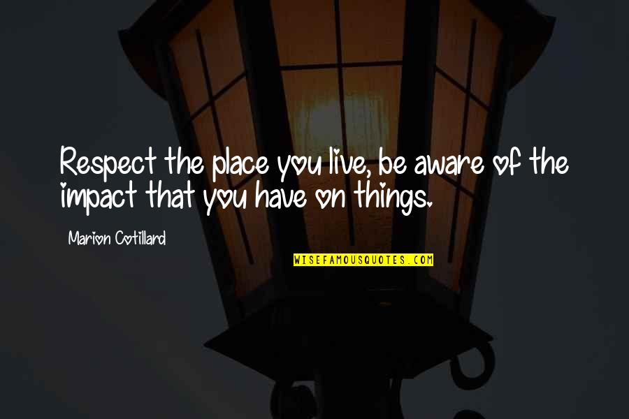 The Place You Live Quotes By Marion Cotillard: Respect the place you live, be aware of The Place You Live Quotes By Marion Cotillard: Respect the place you live, be aware of