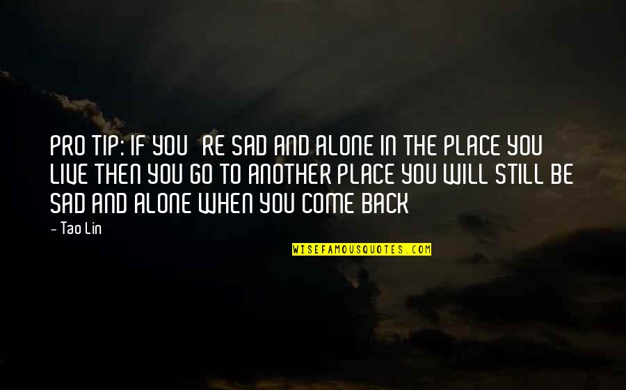 The Place You Live Quotes By Tao Lin: PRO TIP: IF YOU'RE SAD AND ALONE IN The Place You Live Quotes By Tao Lin: PRO TIP: IF YOU'RE SAD AND ALONE IN