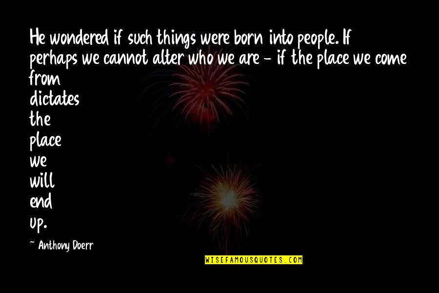 The Place You Were Born Quotes By Anthony Doerr: He wondered if such things were born into