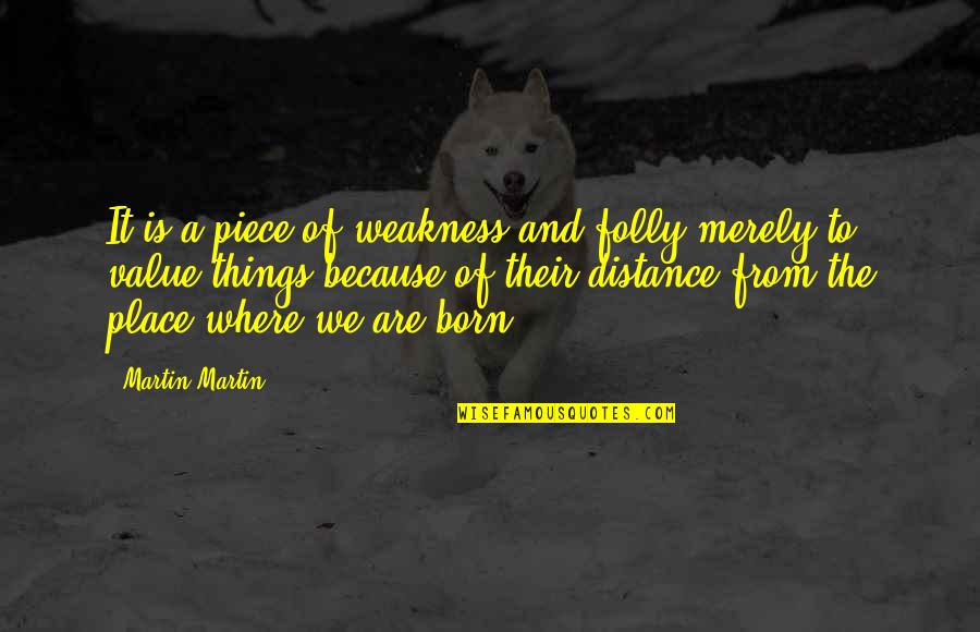 The Place You Were Born Quotes By Martin Martin: It is a piece of weakness and folly