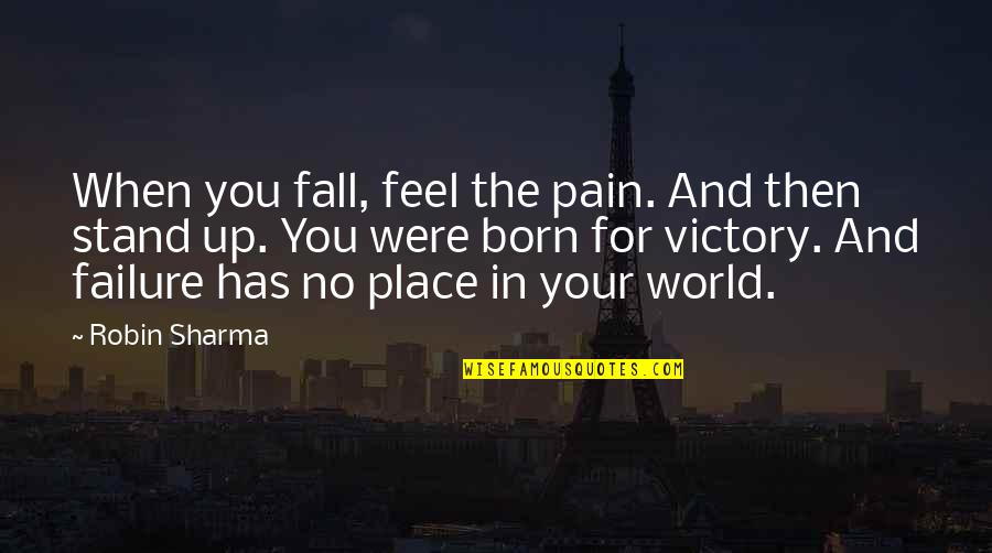 The Place You Were Born Quotes By Robin Sharma: When you fall, feel the pain. And then