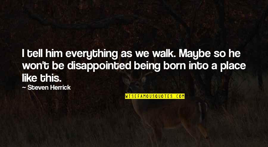 The Place You Were Born Quotes By Steven Herrick: I tell him everything as we walk. Maybe