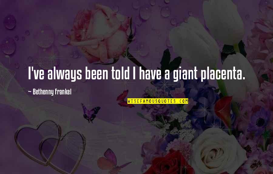 The Placenta Quotes By Bethenny Frankel: I've always been told I have a giant