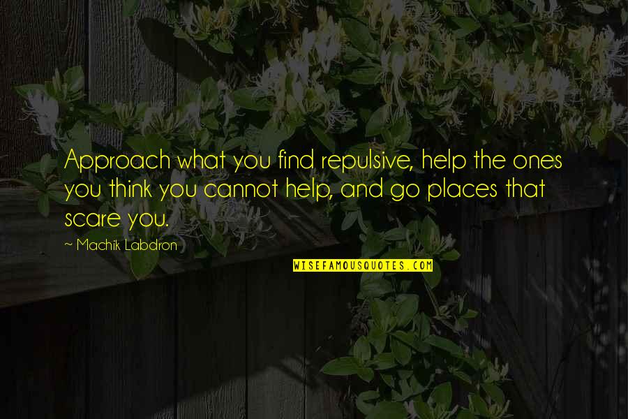 The Places That Scare You Quotes By Machik Labdron: Approach what you find repulsive, help the ones