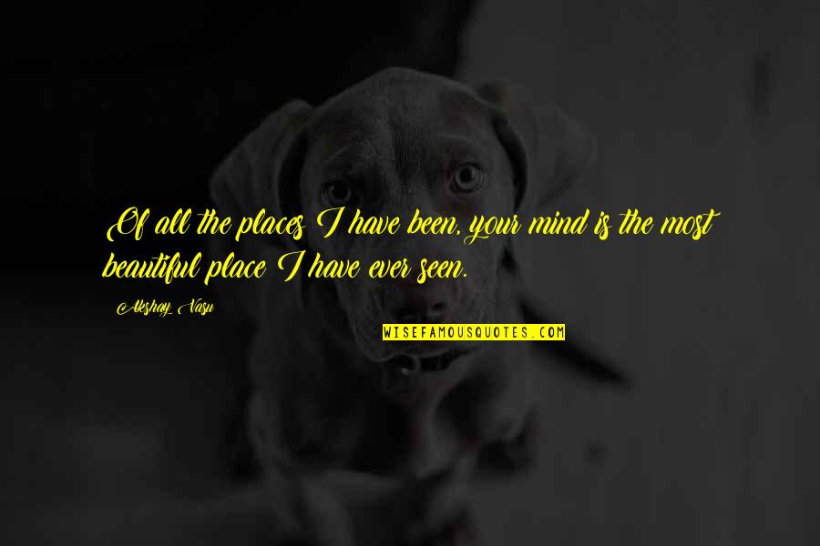 The Places You've Been Quotes By Akshay Vasu: Of all the places I have been, your