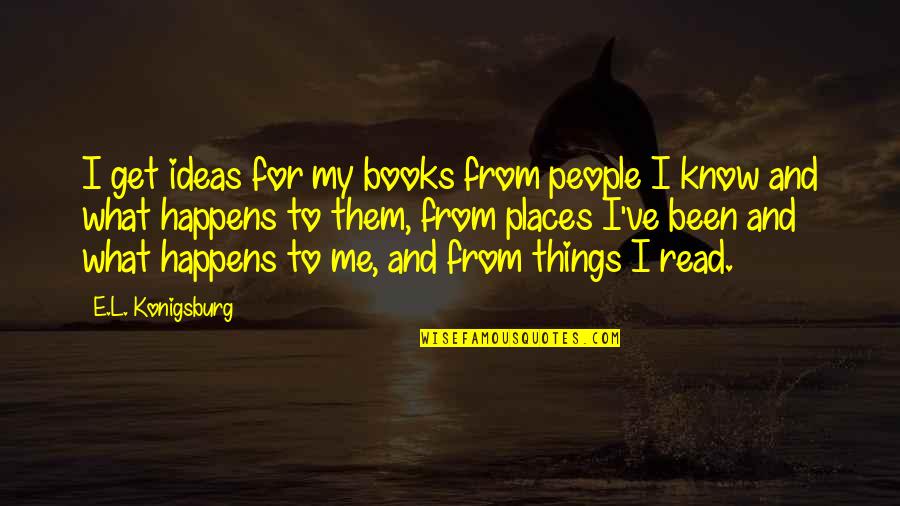 The Places You've Been Quotes By E.L. Konigsburg: I get ideas for my books from people