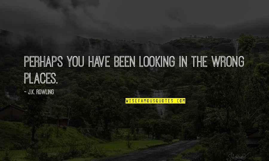 The Places You've Been Quotes By J.K. Rowling: Perhaps you have been looking in the wrong