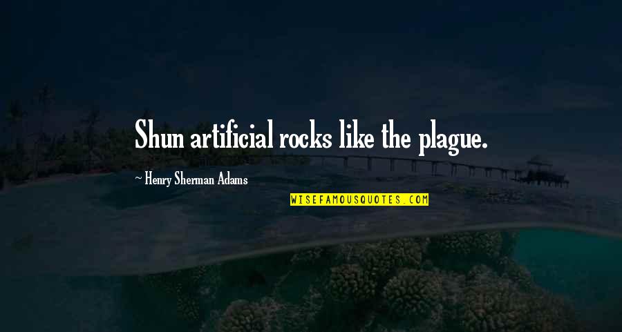 The Plague Quotes By Henry Sherman Adams: Shun artificial rocks like the plague.