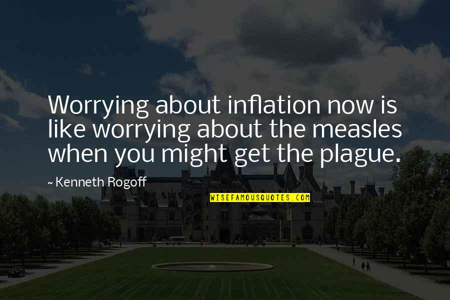 The Plague Quotes By Kenneth Rogoff: Worrying about inflation now is like worrying about