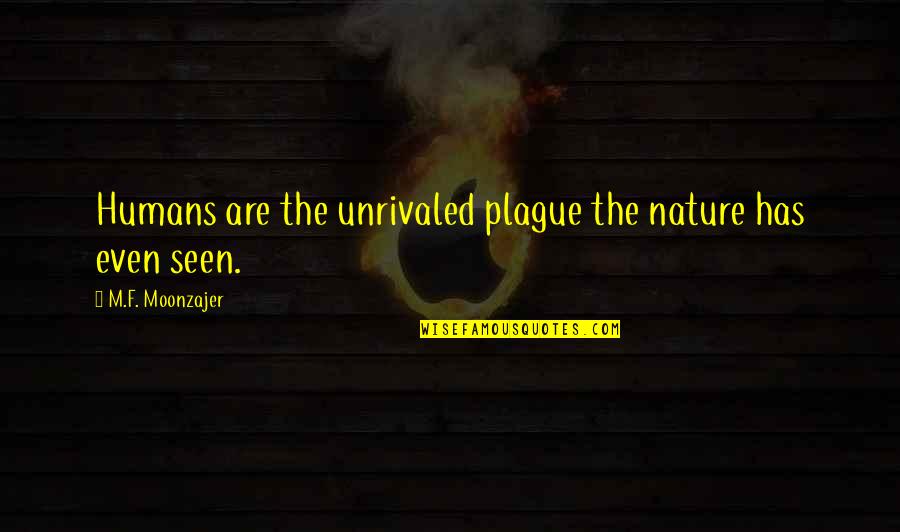 The Plague Quotes By M.F. Moonzajer: Humans are the unrivaled plague the nature has