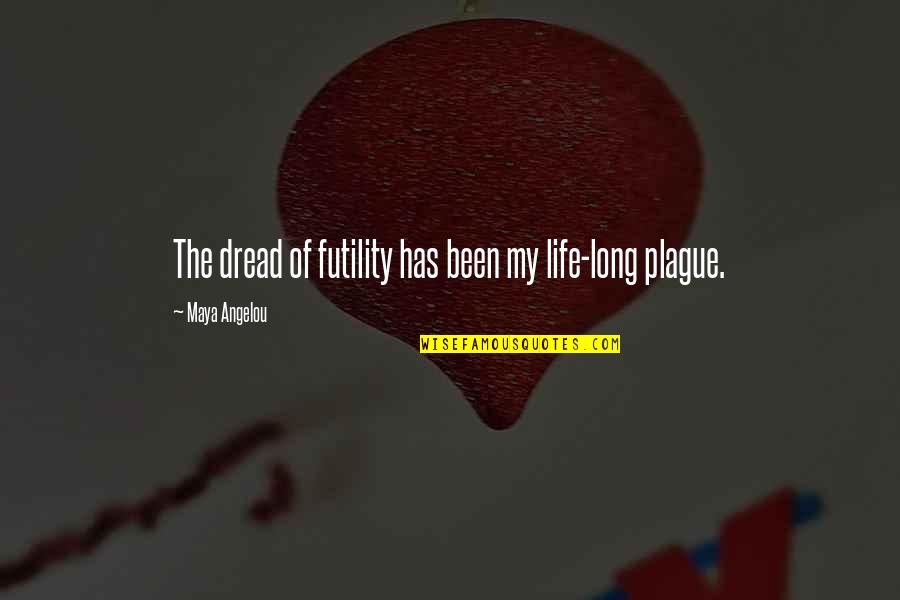 The Plague Quotes By Maya Angelou: The dread of futility has been my life-long