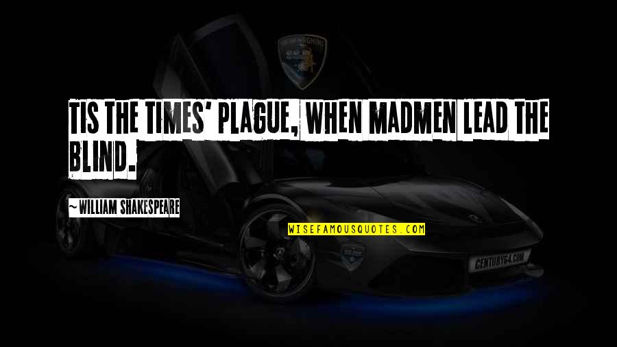 The Plague Quotes By William Shakespeare: Tis the times' plague, when madmen lead the