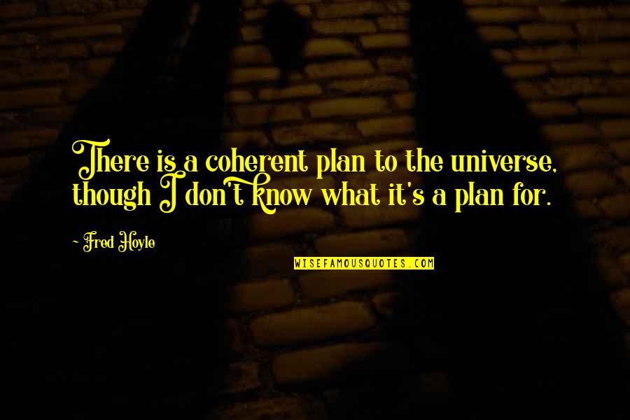 The Plan For Quotes By Fred Hoyle: There is a coherent plan to the universe,