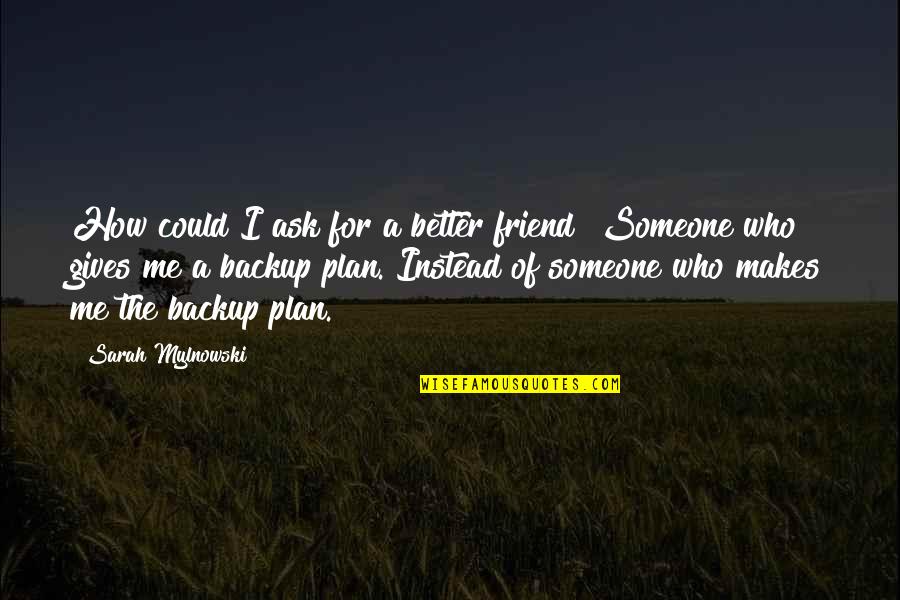 The Plan For Quotes By Sarah Mylnowski: How could I ask for a better friend? The Plan For Quotes By Sarah Mylnowski: How could I ask for a better friend?
