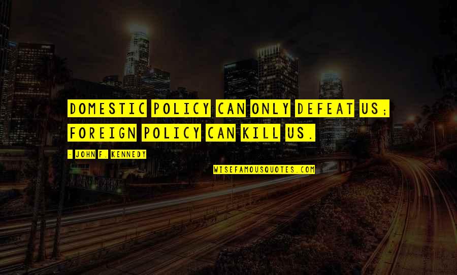 The Plan Of Salvation Quotes By John F. Kennedy: Domestic policy can only defeat us; foreign policy The Plan Of Salvation Quotes By John F. Kennedy: Domestic policy can only defeat us; foreign policy