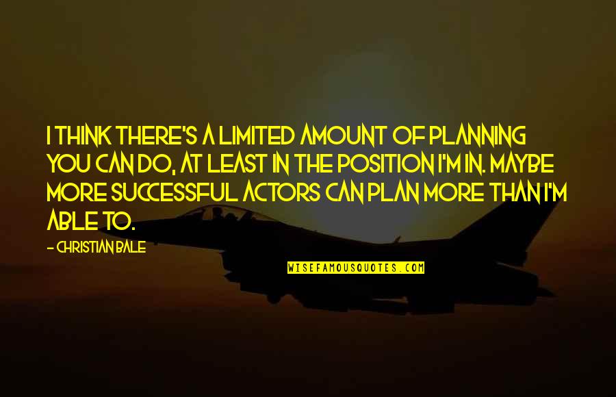 The Plan Quotes By Christian Bale: I think there's a limited amount of planning