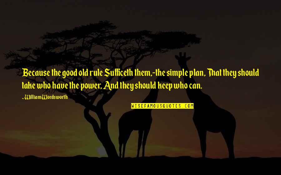 The Plan Quotes By William Wordsworth: Because the good old rule Sufficeth them,-the simple